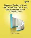 Business Analytics Using SAS Enterprise Guide and SAS Enterprise Miner: A Beginner's Guide Business Analytics Using SAS Enterprise Guide and SAS Enterprise Miner: A Beginner's Guide