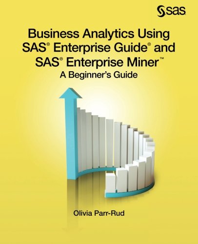 Business Analytics Using SAS Enterprise Guide and SAS Enterprise Miner: A Beginner's Guide Business Analytics Using SAS Enterprise Guide and SAS Enterprise Miner: A Beginner's Guide