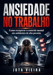 Livro ANSIEDADE NO TRABALHO: Como recuperar o controle mental em ambientes de alta pressão (Série Saúde Mental - Soluções práticas para problemas reais)