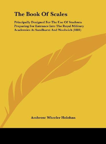 The Book of Scales: Principally Designed for the Use of Students Preparing for Entrance Into the Royal Military Academies at Sandhurst and