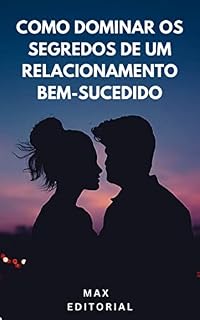 Livro Como Dominar os Segredos de um Relacionamento Bem-Sucedido (Como Ter Sucesso na Vida Pessoal & Profissional)