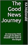 The Good News Journey: An Interactive Walk through the Bible to Discover the Truth of the Gospel by KA McDonald