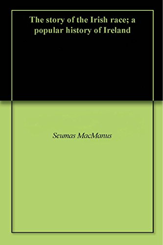 The story of the Irish race; a popular history of Ireland by Seumas MacManus