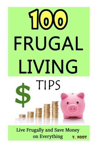 Download 100 Frugal Living Tips: Live Frugally and Save Money on Everything (Spend Less Money, Save Money Tips, Frugal Life, Living Frugally, Ways to Save Money, How to Save Money)