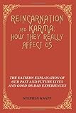 Reincarnation and Karma: How They Really Affect Us: The Eastern Explanation of Our Past and Future Lives and Good or Bad Experiences