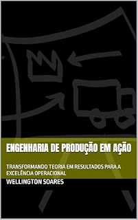 Livro Engenharia de Produção em Ação: TRANSFORMANDO TEORIA EM RESULTADOS PARA A EXCELÊNCIA OPERACIONAL