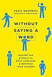 Without Saying a Word: Master the Science of Body Language and Maximize Your Success
