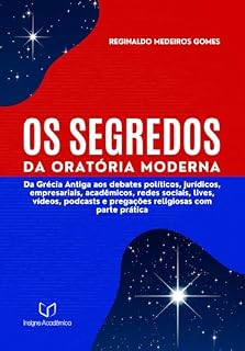 Livro OS SEGREDOS DA ORATÓRIA MODERNA:: Da Grécia Antiga aos debates políticos, jurídicos, empresariais, acadêmicos, redes sociais, lives, vídeos, podcasts e pregações religiosas com parte prática