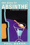 The Book of Absinthe: A Cultural History by Phil Baker