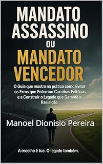 Livro MANDATO ASSASSINO OU MANTADO VENCEDOR?: O Guia que mostra na prática como Evitar os Erros que Enterram Carreiras Políticas e a Construir o Legado que Garante a Reeleição