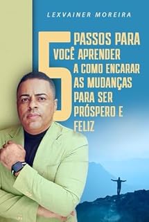 Livro CINCO PASSOS PARA APRENDER A COMO ENCARAR AS MUDANÇAS PARA SER PRÓSPERO E FELIZ: SUA MENTE NÃO FOI PROGRAMADA PARA MUDANÇAS DRÁSTICAS ,ACALME-SE POIS EXISTEM SOLUÇÕES