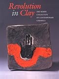 Revolution in Clay: The Marer Collection of Contemporary Ceramics by 