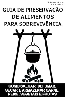 Livro Guia de Preservação de Alimentos para Sobrevivência.: Como salgar, defumar, secar e armazenar carne, peixe, vegetais e frutas ([PT] Manual de Sobrevivência Real)