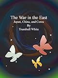 The War in the East : Japan, China, and Corea by Trumbull White