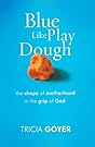 Blue Like Play Dough: The Shape of Motherhood in the Grip of God