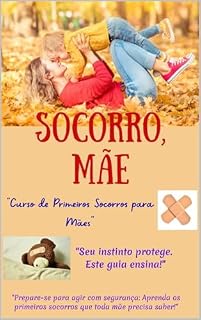 Livro Socorro Mãe, Curso de Primeiros Socorros para Mães: Mãe Preparada: Guia Prático de Primeiros Socorros para Crianças e Bebês