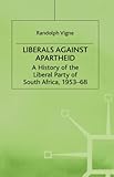 Front cover for the book Liberals Against Apartheid: A History of the Liberal Party of South Africa, 1953-68 by Randolph Vigne