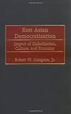 East Asian Democratization: Impact of Globalization, Culture, and Economy, Robert W. Compton, 0275964469