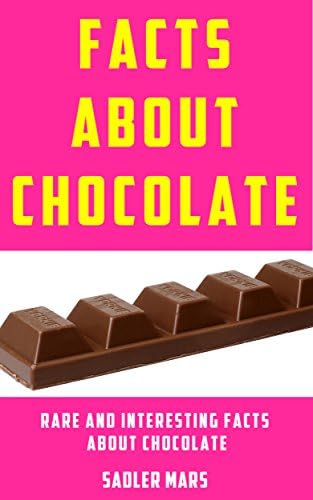 Facts about Chocolate: Rare and Interesting Facts about Chocolate (Facts about Stuff Book 7)