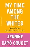 My Time Among the Whites: Notes from an Unfinished Education by Jennine Capó Crucet