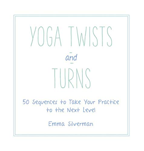 Yoga Twists and Turns: 50 Sequences to Take Your Practice to the Next Level by Emma Silverman