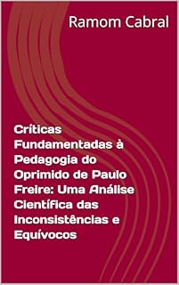 Críticas Fundamentadas à Pedagogia do Oprimido de Paulo Freire: Uma Análise Científica das Inconsistências e Equívocos