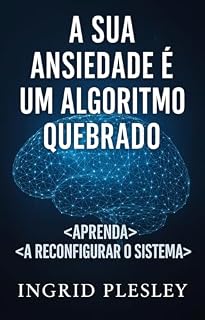 Livro A SUA ANSIEDADE É UM ALGORITMO QUEBRADO: Aprenda a reconfigurar o sistema