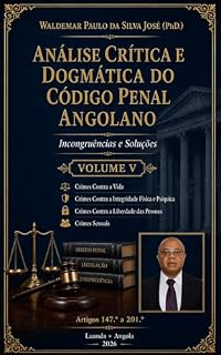 Livro Análise Crítica e Dogmática do Código Penal Angolano - Incongruências e Soluções- Volume V: Crimes Contra a Vida, Contra a Integridade Física e Psíquica, Contra a Liberdade das Pessoas, Sexuais