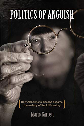 Politics of Anguish: How Alzheimer's disease became the malady of the 21st century by Mario Garrett