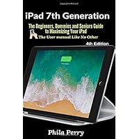 iPad 7th Generation: The Beginners, Dummies and Seniors Guide to Maximizing Your iPad (The User Manual like No Other )
