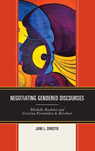 Negotiating Gendered Discourses: Michelle Bachelet and Cristina Fernández de Kirchner (Latin Americ by Jane L. Christie