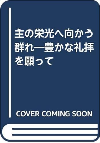 主の栄光へ向かう群れ 豊かな礼拝を願って 山下 萬里 本 通販 Amazon