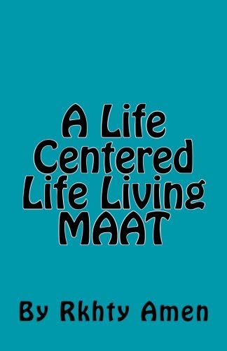 A Life Centered Life Living MAAT: Living Maat