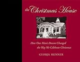 The Christmas House: How One Man's Dream Changed the Way We Celebrate Christmas by Georja Skinner