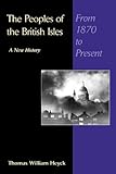 The Peoples of the British Isles from 1870 to the Present : A New History, Heyck, T. William and Heyck, Thomas William, 0925065560