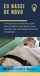 Livro EU NASCI DE NOVO: a impressionante história de reabilitação de um lesionado medular: O milagre da cura divina, após grave acidente que gerou lesão medular alta, com diagnóstico de tetraplegia.