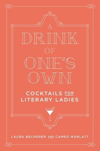A Drink of One's Own: Cocktails for Literary Ladies by Laura Becherer, Cameo Marlatt