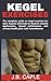 KEGEL EXERCISES: The complete guide on kegel exercise for men, muscle exercises to improve erectile dysfunction, sexual performance and urinary health plus male incontinence
