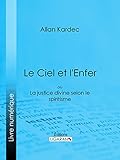 Le Ciel et l'Enfer: ou La Justice Divine selon le Spiritisme (French Edition) by Allan Kardec, Ligaran