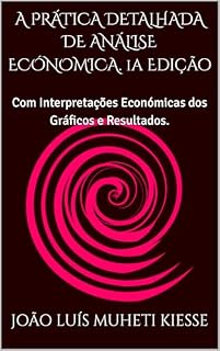 Livro A PRÁTICA DETALHADA DE ANÁLISE ECÓNOMICA. 1a Edição: Com Interpretações Económicas dos Gráficos e Resultados.