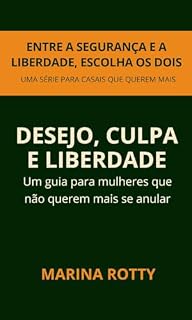 Livro Desejo, Culpa e Liberdade - um guia para mulheres que não querem mais se anular: Como resgatar o próprio desejo e viver sua sexualidade com mais presença, ... a Segurança e a Liberdade, Escolha os Dois)