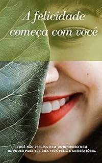 Livro A Felicidade Começa com Você: Você não precisa nem de dinheiro nem de poder para ter uma vida feliz e satisfatória
