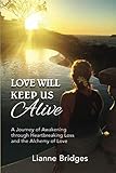Love Will Keep Us Alive: A Journey of Awakening through Heartbreaking Loss and the Alchemy of Love by Lianne Bridges