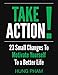 Take Action!: 23 Small Changes to Motivate Yourself to a Better Life: Eliminate Fear, Master Leadership, and Achieve Your Goals (Life Mastery Book 1)