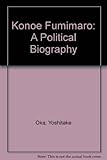 Konoe Fumimaro: A Political Biography by Yoshitake Oka (1983-04-06) by 