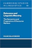 Relevance and Linguistic Meaning: The Semantics and Pragmatics of Discourse Markers (Cambridge Studies in Linguistics)
