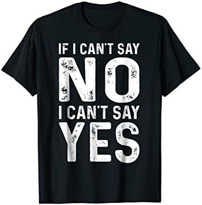 If I Can't Say No I Can't Say Yes Funny Humor T Shirt
