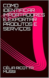 Livro COMO IDENTIFICAR IMPORTADORES E EXPORTAR PRODUTOS E SERVIÇOS: - Mercados prioritarios.Ferramentas de TI. Acordos Comerciais. inteligência Comercial . Regimes Aduaneiros.