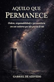 Livro AQUILO QUE PERMANECE: Ordem, responsabilidade e permanência em um universo que não precisa de nós