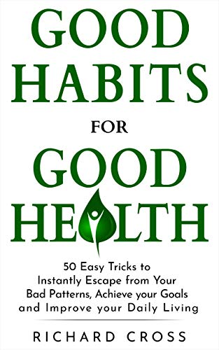 [B.E.S.T] Good Habits for Good Health: 50 Easy Tricks to Instantly Escape from Your Bad Patterns, Achieve your R.A.R